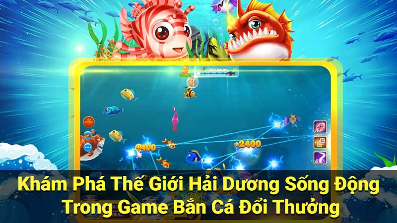 Khám Phá Thế Giới Hải Dương Sống Động Trong Game Bắn Cá Đổi Thưởng