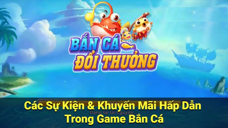 Các Sự Kiện & Khuyến Mãi Hấp Dẫn Trong Game Bắn Cá