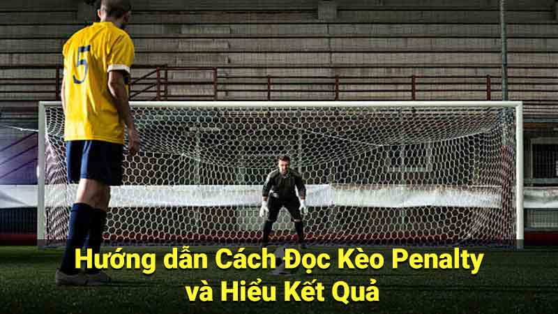 Hướng dẫn Cách Đọc Kèo Penalty và Hiểu Kết Quả